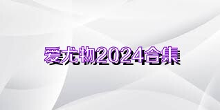 爱尤物2024合集
