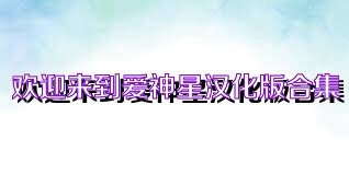 欢迎来到爱神星汉化版合集