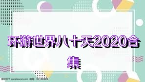 环游世界八十天2020合集