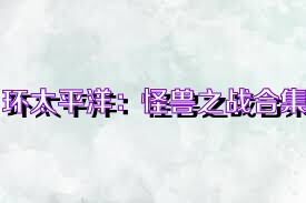 环太平洋：怪兽之战合集