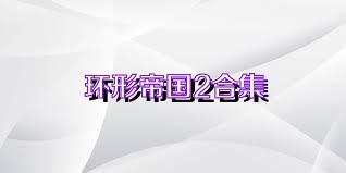 环形帝国2合集