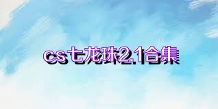 cs七龙珠2.1合集