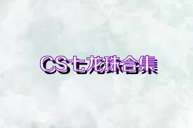 CS七龙珠合集