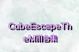 CubeEscapeTheMill合集