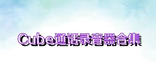 Cube通话录音器合集