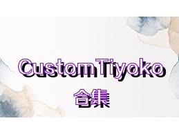 CustomTiyoko合集