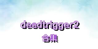 deadtrigger2合集