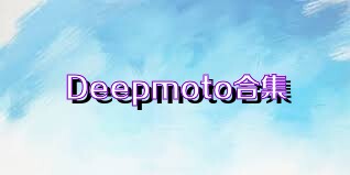 Deepmoto合集