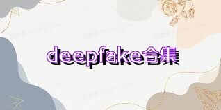 deepfake合集