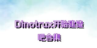 Dinotrux开始建造吧合集