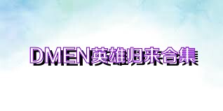 DMEN英雄归来合集