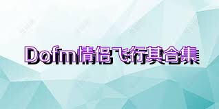 Dofm情侣飞行棋合集