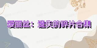 爱丽丝：遗失的碎片合集