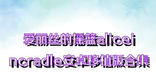 爱丽丝的摇篮aliceincradle安卓移植版合集