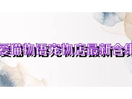 爱猫物语宠物店最新合集