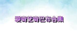 爱奇艺奇巴布合集