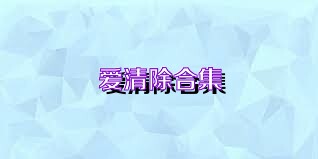 爱清除合集