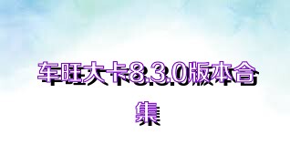 车旺大卡8.3.0版本合集