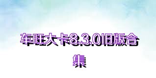 车旺大卡8.3.0旧版合集
