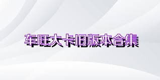 车旺大卡旧版本合集