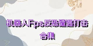 机器人Fps反恐遭遇打击合集