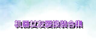 机器女友爱换装合集