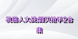 机器人大战:毁灭枪手2合集