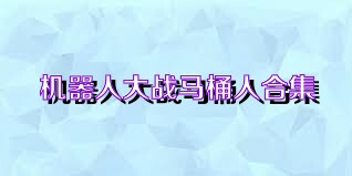 机器人大战马桶人合集