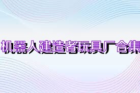 机器人建造者玩具厂合集