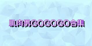 肌肉男GOGOGO合集