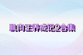 肌肉王养成记2合集