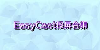 EasyCast投屏合集