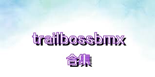 trailbossbmx合集