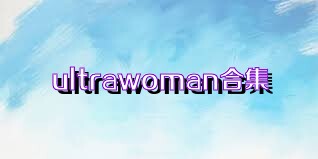 ultrawoman合集