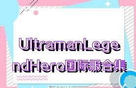 UltramanLegendHero国际服合集