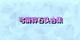 弓箭碎石头合集