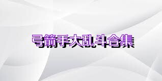 弓箭手大乱斗合集