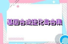 基因合成进化岛合集
