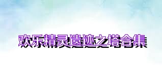 欢乐精灵遗迹之塔合集