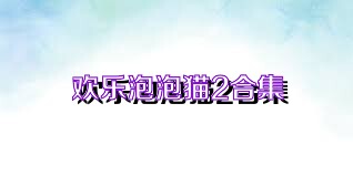欢乐泡泡猫2合集