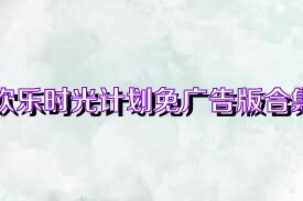 欢乐时光计划免广告版合集