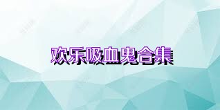 欢乐吸血鬼合集