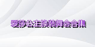 爱莎公主换装舞会合集