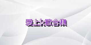 爱上k歌合集