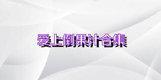 爱上倒果汁合集