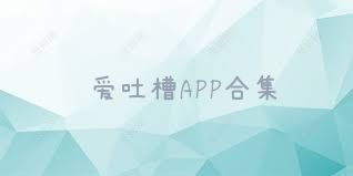 爱吐槽APP合集