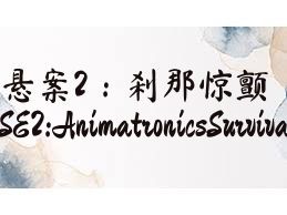 悬案2：刹那惊颤（CASE2:AnimatronicsSurvival）合集